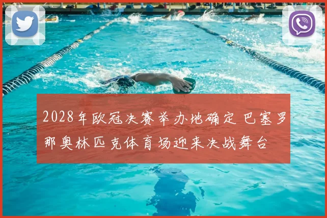 2028年欧冠决赛举办地确定 巴塞罗那奥林匹克体育场迎来决战舞台