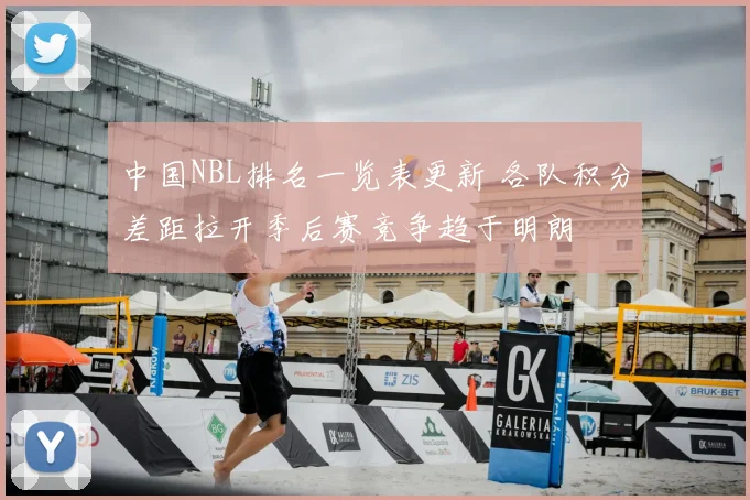 中国NBL排名一览表更新 各队积分差距拉开季后赛竞争趋于明朗