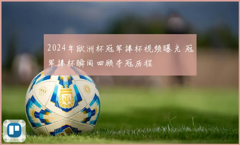 2024年欧洲杯冠军捧杯视频曝光 冠军捧杯瞬间回顾夺冠历程