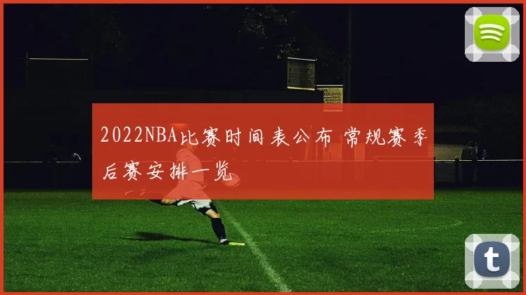 2022NBA比赛时间表公布 常规赛季后赛安排一览