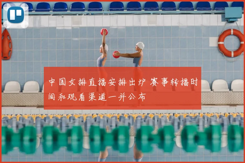 中国女排直播安排出炉 赛事转播时间和观看渠道一并公布
