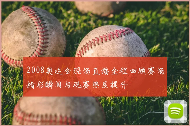 2008奥运会现场直播全程回顾赛场精彩瞬间与观赛热度提升