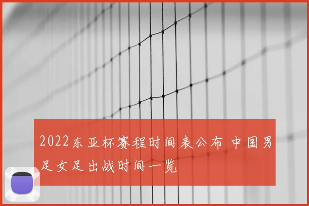 2022东亚杯赛程时间表公布 中国男足女足出战时间一览