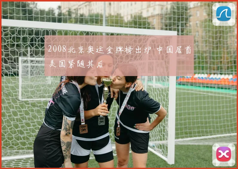 2008北京奥运金牌榜出炉 中国居首美国紧随其后