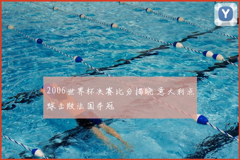 2006世界杯决赛比分揭晓 意大利点球击败法国夺冠