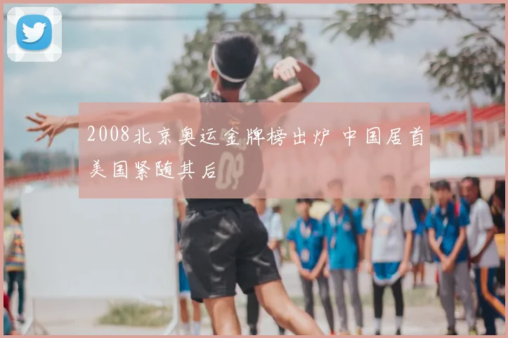 2008北京奥运金牌榜出炉 中国居首美国紧随其后
