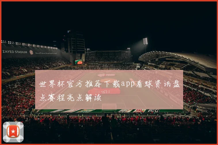 世界杯官方推荐下载app看球资讯盘点赛程亮点解读