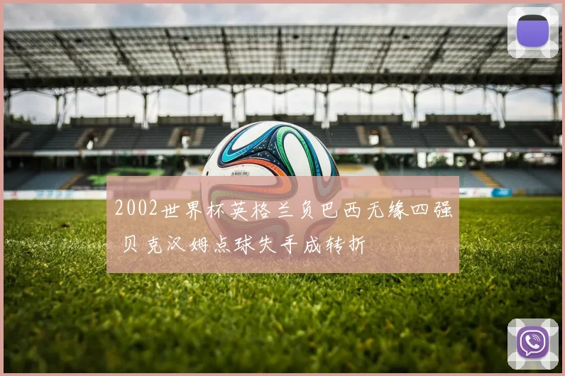 2002世界杯英格兰负巴西无缘四强 贝克汉姆点球失手成转折