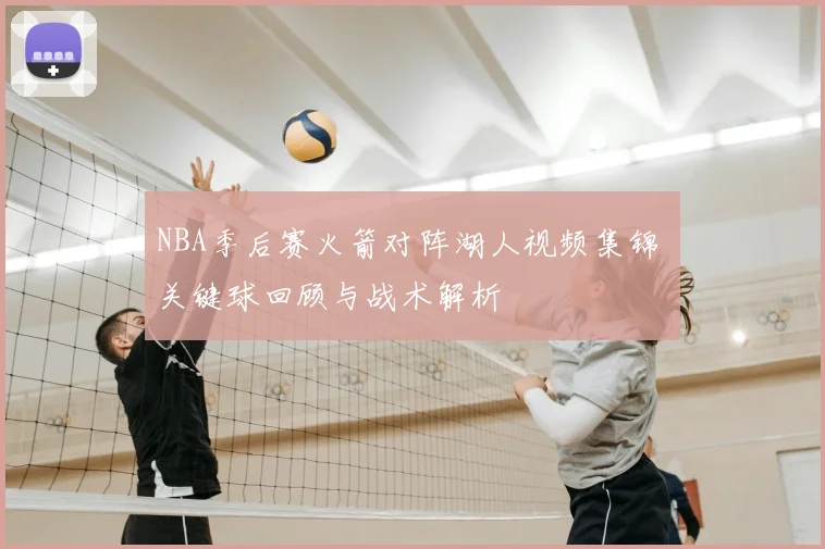 NBA季后赛火箭对阵湖人视频集锦 关键球回顾与战术解析