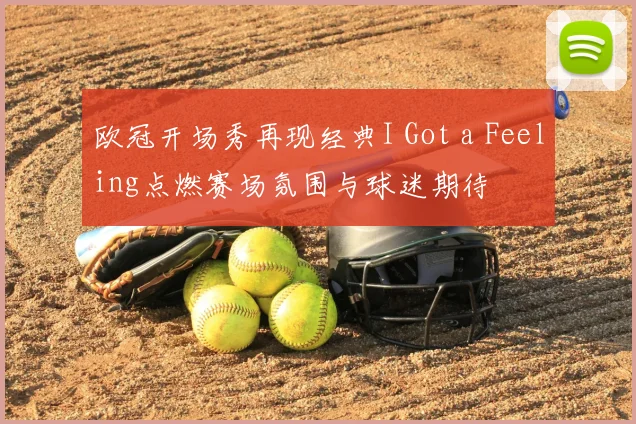 欧冠开场秀再现经典I Got a Feeling点燃赛场氛围与球迷期待