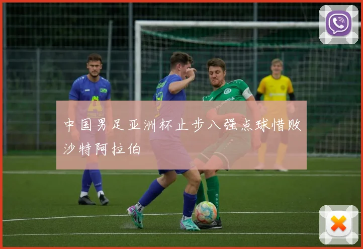 中国男足亚洲杯止步八强点球惜败沙特阿拉伯