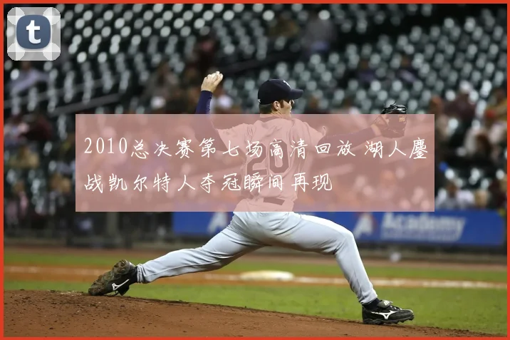 2010总决赛第七场高清回放 湖人鏖战凯尔特人夺冠瞬间再现