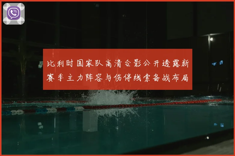 比利时国家队高清合影公开透露新赛季主力阵容与伤停线索备战布局