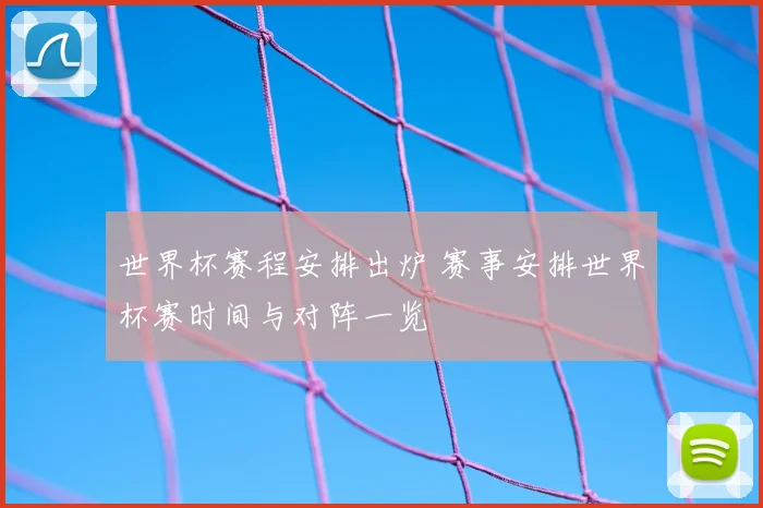 世界杯赛程安排出炉 赛事安排世界杯赛时间与对阵一览
