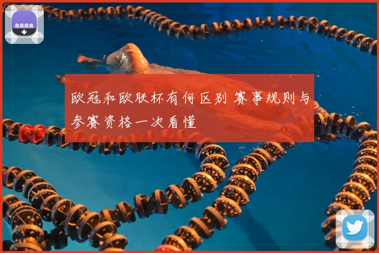 欧冠和欧联杯有何区别 赛事规则与参赛资格一次看懂