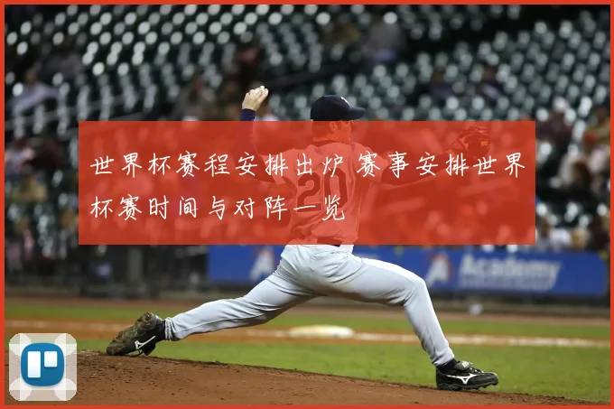 世界杯赛程安排出炉 赛事安排世界杯赛时间与对阵一览
