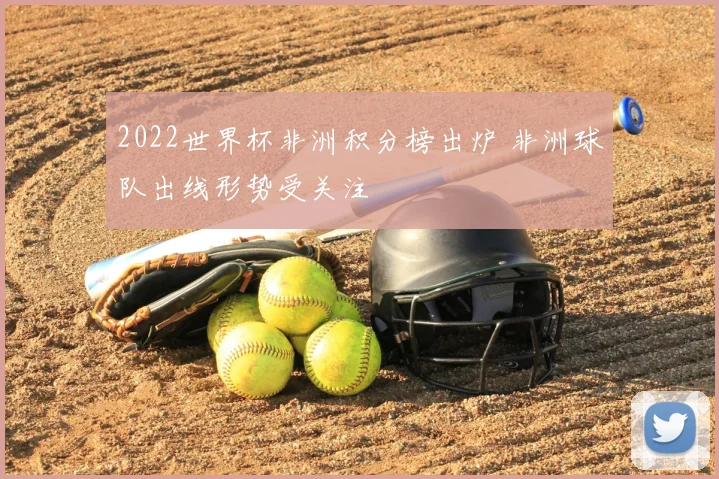 2022世界杯非洲积分榜出炉 非洲球队出线形势受关注