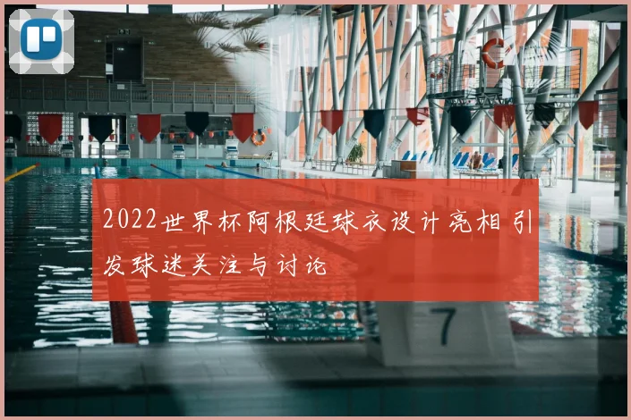 2022世界杯阿根廷球衣设计亮相 引发球迷关注与讨论