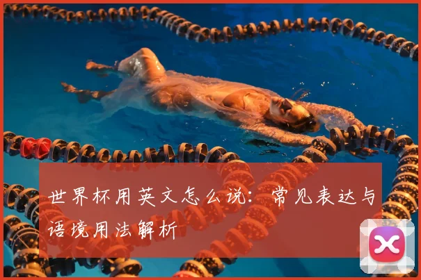 世界杯用英文怎么说:常见表达与语境用法解析