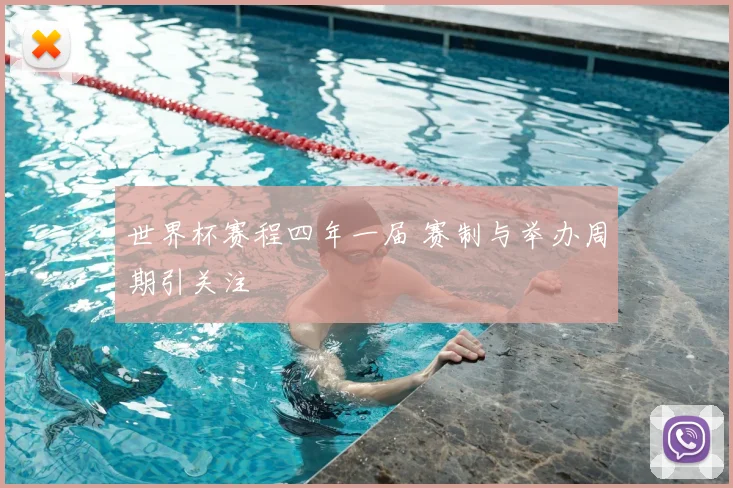 世界杯赛程四年一届 赛制与举办周期引关注